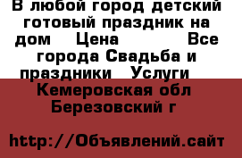 В любой город детский готовый праздник на дом! › Цена ­ 3 000 - Все города Свадьба и праздники » Услуги   . Кемеровская обл.,Березовский г.